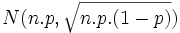 N( n.p, \sqrt{n.p.(1-p)})