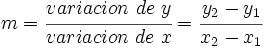 m=\cfrac {variacion\ de\ y}{variacion\ de\ x}=\cfrac {y_2-y_1}{x_2-x_1}