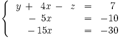 \left\{ \begin{matrix}     ~~y \, + \, ~4x \, - \, ~z & = & ~~7     \\     \quad \, - \, ~5x \, \ \, \quad & = & -10     \\     \quad \, - \, 15x \, \ \, \quad & = & -30   \end{matrix} \right.