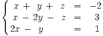 \left\{ \begin{matrix}     ~x \, + \, ~y \, + \, ~z & = & -2     \\     ~x \, - \, 2y \, - \, ~z & = & ~3     \\     2x  \, - \, ~y  \quad \quad \ & = & ~1   \end{matrix} \right.