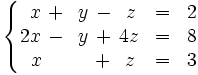 \left\{ \begin{matrix}     ~x \, + \, ~y \, - \, ~z & = & 2     \\     2x \, - \, ~y \, + \, 4z & = & 8     \\     ~x \, \ \quad \quad + \, ~z & = & 3   \end{matrix} \right.
