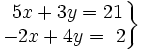 \left . \begin{matrix} ~5x+3y= 21 \\ -2x+4y= ~2 \end{matrix} \right \}