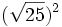(\sqrt{25})^2\;