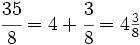 \cfrac{35}{8}=4 + \cfrac{3}{8}=4 \begin{matrix} \frac{3}{8} \end{matrix}