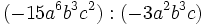 (-15a^6b^3c^2) : (-3a^2b^3c)\;
