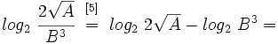 log_2 \ \cfrac{2 \sqrt{A}} {B^3} \begin{matrix}~_{[5]}~ \\ ~=~ \\ ~ \end{matrix} log_2 \ 2 \sqrt{A} - log_2 \ B^3 =