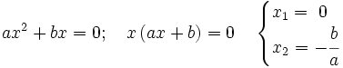 ax^2+bx =0; \quad x \, (ax+b)=0 \quad \left \{ \begin{matrix} x_1= ~0~~ \\ x_2=-\cfrac{b}{a} \end{matrix} \right .