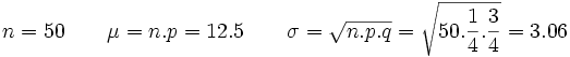 n = 50 \qquad \mu = n.p = 12.5 \qquad \sigma = \sqrt{n.p.q}= \sqrt{50. \frac{1} {4}. \frac{3} {4}}= 3.06