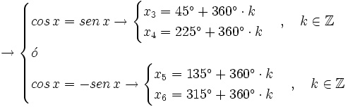 \rightarrow  \begin{cases} cos \, x = sen \, x \rightarrow  \begin{cases} x_3 = 45^\circ + 360^\circ \cdot k  \\ x_4 = 225^\circ + 360^\circ \cdot k   \end{cases}  \, , \quad k \in \mathbb{Z} \\ \acute{o} \\ cos \, x = -sen \, x \rightarrow  \begin{cases} x_5 = 135^\circ + 360^\circ \cdot k  \\ x_6 = 315^\circ + 360^\circ \cdot k   \end{cases}  \, , \quad k \in \mathbb{Z}   \end{cases}