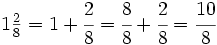 1 \begin{matrix} \frac{2}{8} \end{matrix}=1+\cfrac{2}{8}=\cfrac{8}{8}+\cfrac{2}{8}= \cfrac{10}{8}