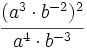 \cfrac{(a^3 \cdot b^{-2})^2}{a^4 \cdot b^{-3}}