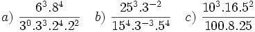 a)\ \frac{6^3.8^4}{3^0.3^3.2^4.2^2} \quad b)\ \frac{25^3.3^{-2}}{15^4.3^{-3}.5^4} \quad c)\ \frac{10^3.16.5^2}{100.8.25}
