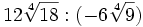 12\sqrt[4]{18} : (-6\sqrt[4]{9}) \;