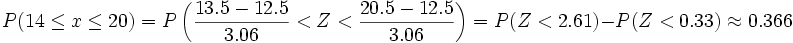 P(14 \le x \le 20)= P \left ( \frac{13.5-12.5} {3.06}< Z < \frac{20.5-12.5} {3.06} \right ) = P(Z < 2.61) - P(Z < 0.33) \approx 0.366