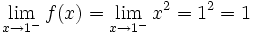 \lim_{x \to 1^-} f(x)=\lim_{x \to 1^-} x^2=1^2=1