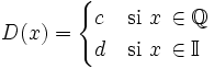 D(x) = \begin{cases} c & \mathrm{si \ } x \, \in \mathbb{Q} \\ d & \mathrm{si \ } x \, \in \mathbb{I} \\ \end{cases}