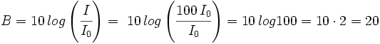 B  =  10 \, log \left( \cfrac{I}{I_0} \right)= \ 10 \, log \left( \cfrac{100 \,I_0}{I_0} \right) = 10 \, log 100 = 10 \cdot 2 = 20
