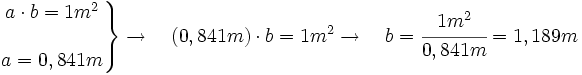 \left .       \begin{matrix}          a \cdot b = 1 m^2   \\                              \\          a = 0,841 m       \end{matrix}    \right \}    \rightarrow \quad    (0,841 m) \cdot b = 1 m^2    \rightarrow \quad    b = \cfrac{1 m^2}{0,841 m}    = 1,189 m