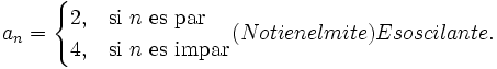 a_n= \begin{cases} 2, & \mbox{si }n\mbox{ es par} \\ 4, & \mbox{si }n\mbox{ es impar} \end{cases} (No tiene límite) Es oscilante.