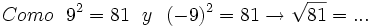 Como \ \ 9^2=81 \ \ y \ \ (-9)^2 =81 \rightarrow \sqrt{81}= ...