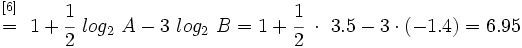 \begin{matrix}~_{[6]}~ \\ ~=~ \\ ~ \end{matrix} 1+ \cfrac{1}{2}~ log_2 \ A  -  3 ~log_2 \ B=1+ \cfrac{1}{2}~ \cdot ~ 3.5 - 3 \cdot (-1.4) = 6.95