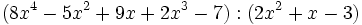 (8x^4-5x^2+9x+2x^3-7):(2x^2+x-3)\;
