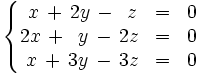 \left\{ \begin{matrix}     ~x \, + \, 2y \, - \, ~z & = & 0     \\     2x \, + \, ~y \, - \, 2z & = & 0     \\     ~x  \, + \, 3y  \, - \, 3z & = & 0   \end{matrix} \right.