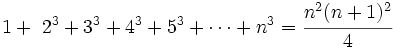 1+ \ 2^3+3^3+4^3+5^3+ \cdots +n^3 = \cfrac{n^2(n+1)^2}{4}