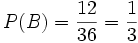 P( B ) = \frac {12} {36} = \frac {1} {3}