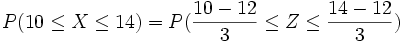 P(10 \le X \le 14)= P( \frac{10-12} {3} \le Z \le \frac{14-12} {3})