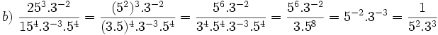 b)\ \frac{25^3.3^{-2}}{15^4.3^{-3}.5^4}= \frac{(5^2)^3.3^{-2}}{(3.5)^4.3^{-3}.5^4}= \frac{5^6.3^{-2}}{3^4.5^4.3^{-3}.5^4}= \frac{5^6.3^{-2}}{3.5^8}= 5^{-2}.3^{-3}= \frac{1}{5^2.3^3}