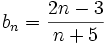 b_n=\frac{2n-3}{n+5}