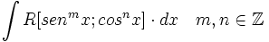 \int R[sen^m x;cos^n x] \cdot dx \quad m,n \in \mathbb{Z}