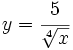y=\cfrac{5}{\sqrt[4]{x}}\;