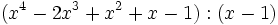 (x^4-2x^3+x^2+x-1):(x-1)\;