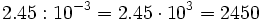 2.45 : 10^{-3}= 2.45 \cdot 10^3 = 2450