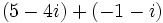 \,(5 - 4i) + (-1 - i)