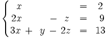 \left\{ \begin{matrix}     ~x \,  \, \qquad \,  \, \qquad & = & 2     \\     2x \,  \, \qquad \, - \, ~z & = & ~9     \\     3x \, + \, ~y \, - \, 2z & = & 13   \end{matrix} \right.