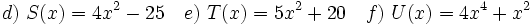 d)\ S(x)=4x^2-25 \quad e)\ T(x)=5x^2+20 \quad f)\ U(x)=4x^4+x^2
