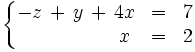\left\{   \begin{matrix}     -z \, + \, y \, + \, 4x & = & 7     \\     \qquad \quad \quad \ \ ~x & = & 2       \end{matrix} \right.