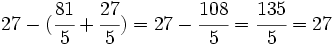 27-(\cfrac{81}{5} + \cfrac{27}{5})=27-\cfrac{108}{5}=\cfrac{135}{5}=27