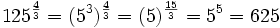 125^\frac{4}{3} = (5^3)^\frac{4}{3} = (5)^\frac{15}{3} = 5^5 = 625