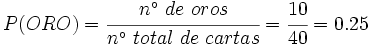 P(ORO)=\cfrac{n^\circ \ de \ oros}{n^\circ \ total \ de \ cartas}=\cfrac{10}{40}=0.25