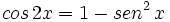 cos \, 2x = 1- sen^2 \, x