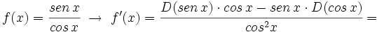 f(x)=\cfrac{sen \, x}{cos \, x} \ \rightarrow \ f'(x)=\cfrac{D(sen \, x) \cdot cos \, x -sen \, x \cdot D(cos \, x)}{cos^2x}=