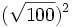 (\sqrt{100})^2\;