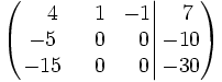 \left(   \left.       \begin{matrix}       ~~~4 & ~~1 & -1       \\       -5 & ~~0 & ~~0       \\       -15 & ~~0 & ~~0     \end{matrix}   \right|   \begin{matrix}     ~~7     \\     -10     \\     -30   \end{matrix} \right)