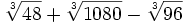 \sqrt[3]{48}+\sqrt[3]{1080}-\sqrt[3]{96}\;