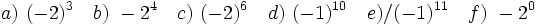 a)\ (-2)^3 \quad b)\ -2^4 \quad c)\ (-2)^6 \quad d)\ (-1)^{10} \quad e)/ (-1)^{11} \quad f)\ -2^0