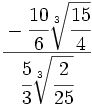 \cfrac{-\cfrac{10}{6}\sqrt[3]{\cfrac{15}{4}}}{\cfrac{5}{3}\sqrt[3]{\cfrac{2}{25}}}